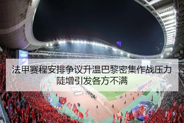 法甲赛程安排争议升温巴黎密集作战压力陡增引发各方不满