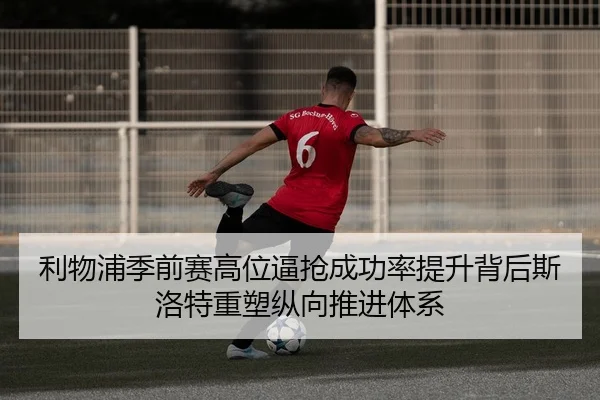 利物浦季前赛高位逼抢成功率提升背后斯洛特重塑纵向推进体系