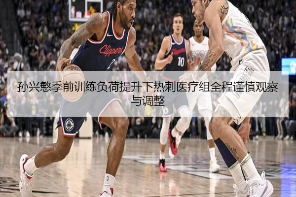 孙兴慜季前训练负荷提升下热刺医疗组全程谨慎观察与调整