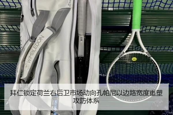 拜仁锁定荷兰右后卫市场动向孔帕尼以边路宽度重塑攻防体系